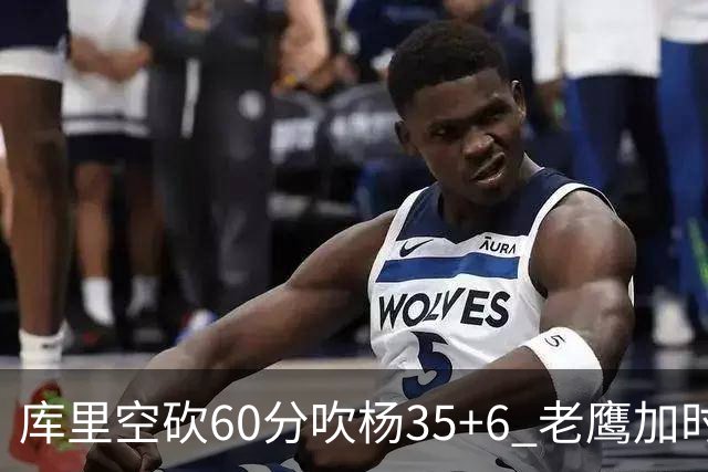 库里空砍60分吹杨35+6 老鹰加时险胜勇士4连胜